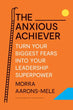 Anxious Achiever: Turn Your Biggest Fears into Your Leadership Superpower